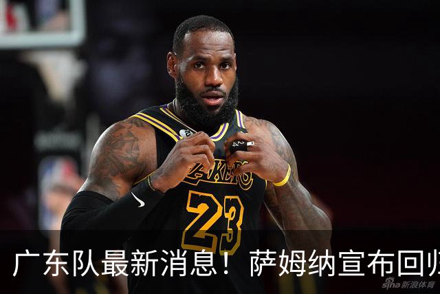 广东队最新消息！萨姆纳宣布回归，杜锋有望接任男篮主帅一职！