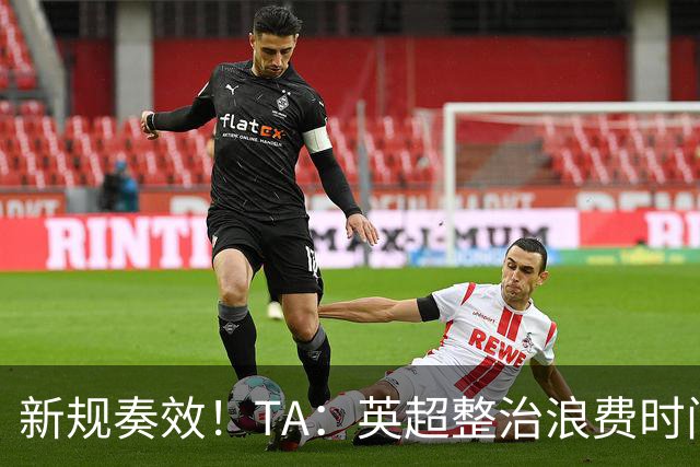 新规奏效！TA：英超整治浪费时间奏效 净比赛时间上升2.7个百分点